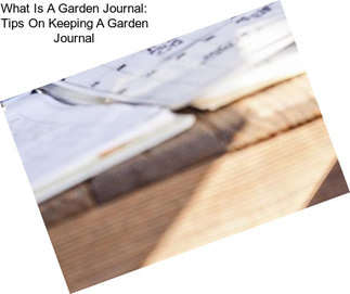 What Is A Garden Journal: Tips On Keeping A Garden Journal