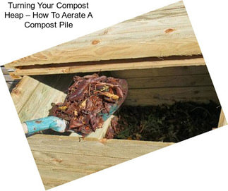 Turning Your Compost Heap – How To Aerate A Compost Pile