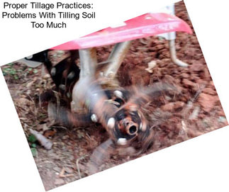 Proper Tillage Practices: Problems With Tilling Soil Too Much