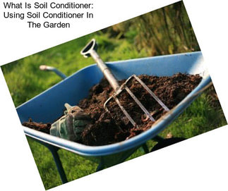 What Is Soil Conditioner: Using Soil Conditioner In The Garden