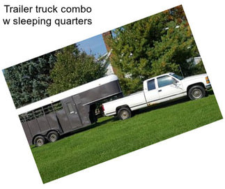 Trailer truck combo w sleeping quarters