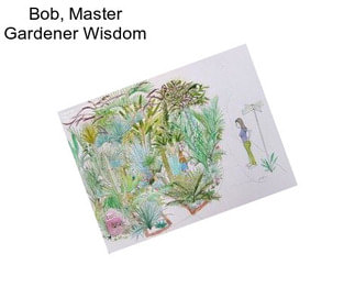 Bob, Master Gardener Wisdom