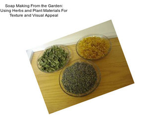 Soap Making From the Garden: Using Herbs and Plant Materials For Texture and Visual Appeal