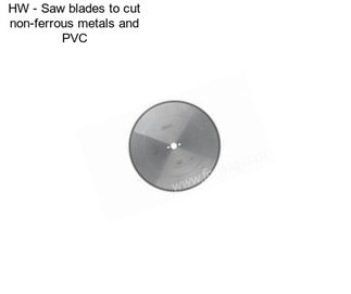 HW - Saw blades to cut non-ferrous metals and PVC