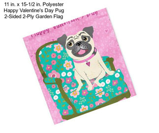 11 in. x 15-1/2 in. Polyester Happy Valentine\'s Day Pug 2-Sided 2-Ply Garden Flag