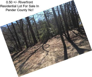 0.50 +/- Riverfront Residential Lot For Sale In Pender County Nc!