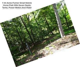 7.44 Acres Former Small Mobile Home Park With Seven Septic Tanks, Power Meters And Water