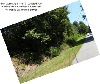 9.04 Acres A¢a¬a Located Just 4 Miles From Downtown Clemson W/ Public Water And Sewer