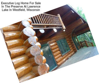Executive Log Home For Sale In The Preserve At Lawrence Lake In Westfield, Wisconsin
