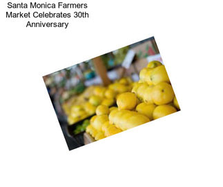 Santa Monica Farmers Market Celebrates 30th Anniversary