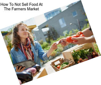 How To Not Sell Food At The Farmers Market