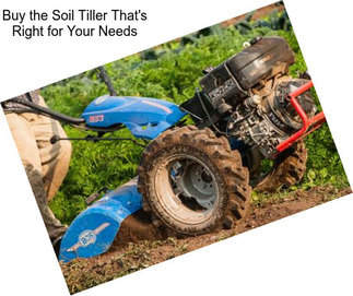Buy the Soil Tiller That\'s Right for Your Needs